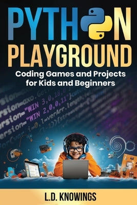 Python Playground: Coding Games and Projects for Kids and Beginners by Knowings, L. D.