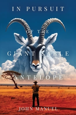 In Pursuit of the Giant Sable Antelope by Manuel, John