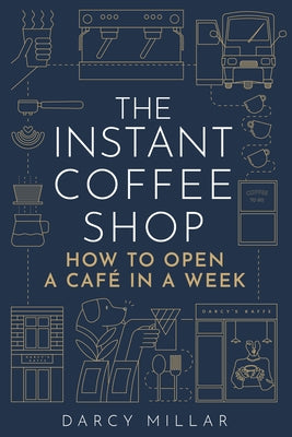 The Instant Coffee Shop: How to Open a Café in One Week by Millar, Darcy