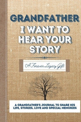 Grandfather, I Want To Hear Your Story: A Grandfathers Journal To Share His Life, Stories, Love And Special Memories by Publishing Group, The Life Graduate