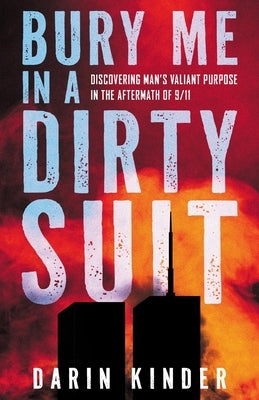 Bury Me in a Dirty Suit: Discovering Man's Valiant Purpose in the Aftermath of 9/11 by Kinder, Darin