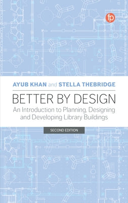 Better by Design: An Introduction to Planning, Designing and Developing Library Buildings by Khan, Ayub