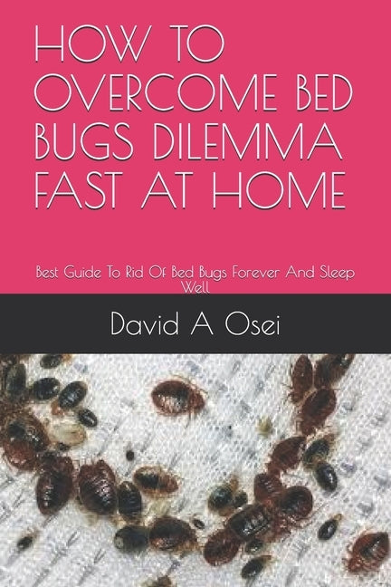 How to Overcome Bed Bugs Dilemma Fast at Home: Best Guide To Rid Of Bed Bugs Forever And Sleep Well by Osei, David a.