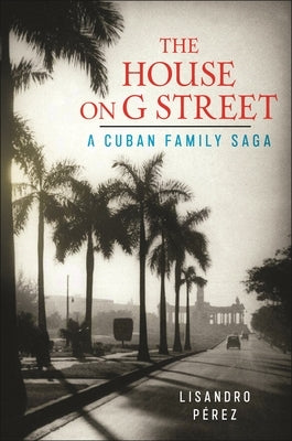 The House on G Street: A Cuban Family Saga by P&#233;rez, Lisandro