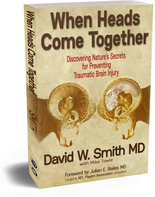 When Heads Come Together: Discovering Nature's Secrets for Preventing Traumatic Brain Injury by Smith MD, David W.