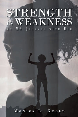 Strength in Weakness: An MS Journey with Him by Kelly, Monica L.