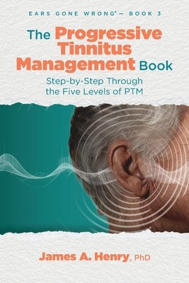 The Progressive Tinnitus Management Book: Step-by-Step Through the Five Levels of PTM by Henry, James a.