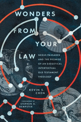 Wonders from Your Law: Nexus Passages and the Promise of an Exegetical Intertextual Old Testament Theology by Chen, Kevin S.