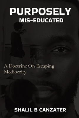 Purposely Miseducated: A Doctrine On Escaping Mediocrity by Canzater, Shalil B.