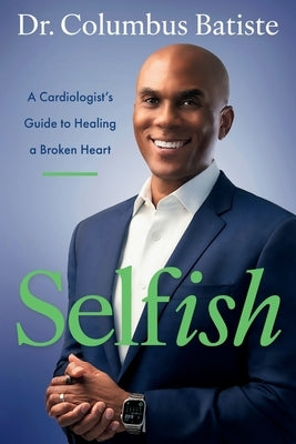 Selfish: A Cardiologist's Guide to Healing a Broken Heart by Batiste, Columbus