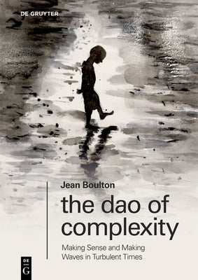 The DAO of Complexity: Making Sense and Making Waves in Turbulent Times by Boulton, Jean