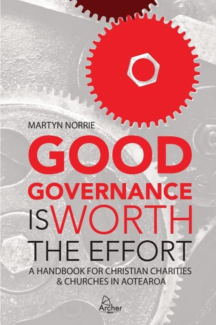 Good Governance is Worth the Effort: A Handbook for Christian Charities and Churches in Aotearoa by Norrie, Martyn