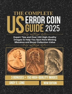 The Complete Us Error Coin Guide 2025: Expert Tips and Over 150 High-Quality Images to Help You Spot Rare Minting Mistakes and Boost Collection Value by Long, Andy E.