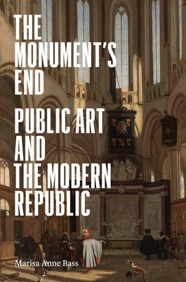 The Monument's End: Public Art and the Modern Republic by Bass, Marisa Anne