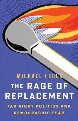 The Rage of Replacement: Far Right Politics and Demographic Fear by Feola, Michael