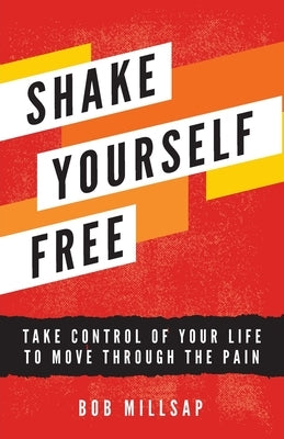 Shake Yourself Free: Take Control of Your Life to Move Through the Pain by Millsap, Bob