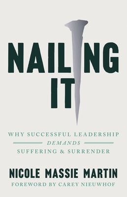 Nailing It: Why Successful Leadership Demands Suffering and Surrender by Massie Martin, Nicole