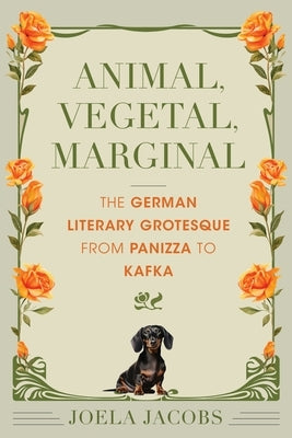 Animal, Vegetal, Marginal: The German Literary Grotesque from Panizza to Kafka by Jacobs, Joela