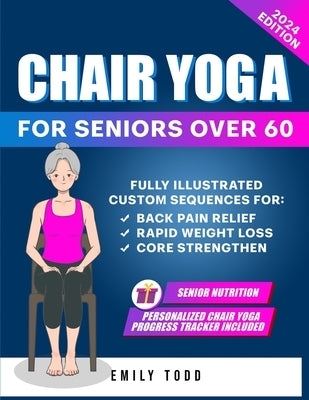 Gentle Chair Yoga for Seniors Over 60: Fully Illustrated Exercises & Workouts for Core Strengthening, Back Pain Relief and Effective Weight Loss in Fe by Todd, Emily