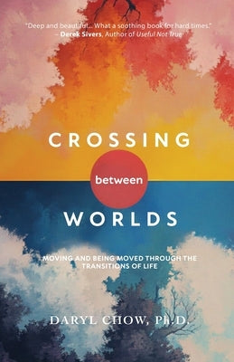 Crossing Between Worlds: Moving and Being Moved Through the Transitions of Life by Chow, Daryl