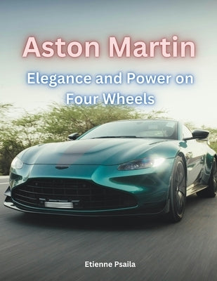 Aston Martin - Elegance and Power on Four Wheels by Psaila, Etienne