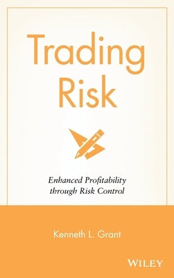 Trading Risk: Enhanced Profitability Through Risk Control by Grant, Kenneth L.