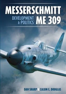 Messerschmitt Me 309: Development & Politics by Sharp, Dan