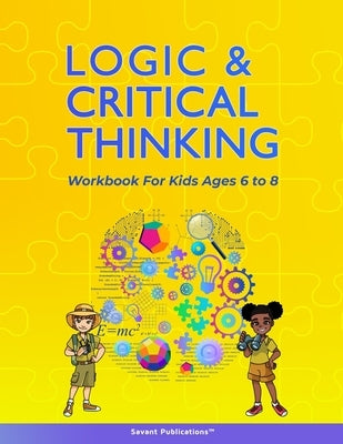 Logic and Critical Thinking Workbook for Kids Ages 6 to 8: Logic Puzzles, Critical Thinking Activities, Math Activities, Analogies, and Spatial Reason by Publications, Savant