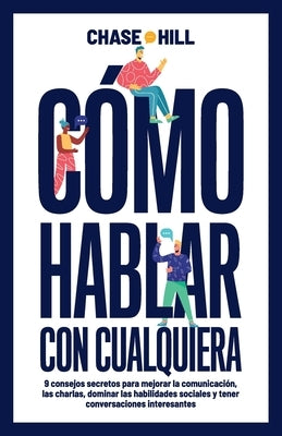 Cómo hablar con cualquiera: 9 consejos secretos para mejorar la comunicación, las charlas, dominar las habilidades sociales y tener conversaciones int by Hill, Chase