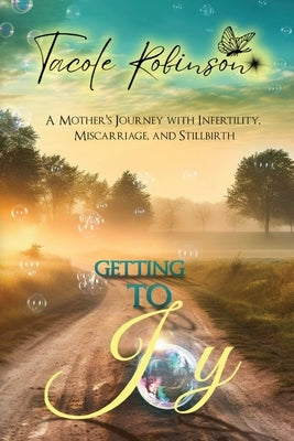 Getting to Joy: A Mother's Journey with Infertility, Miscarriage, and Stillbirth by Robinson, Tacole