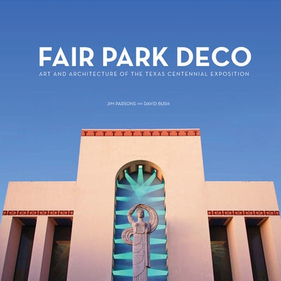 Fair Park Deco: Art and Architecture of the Texas Centennial Exposition by Parsons, Jim