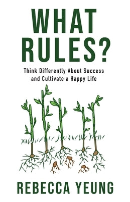 What Rules?: Think Differently About Success and Cultivate a Happy Life by Yeung, Rebecca