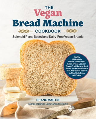 The Vegan Bread Machine Cookbook: Splendid Plant-Based and Dairy-Free Vegan Breads by Martin, Shane