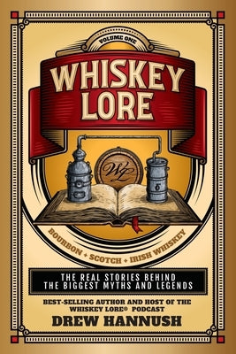 Whiskey Lore: Volume One: Bourbon, Scotch, Irish Whiskey: The Real Stories Behind the Biggest Myths and Legends by Hannush, Drew