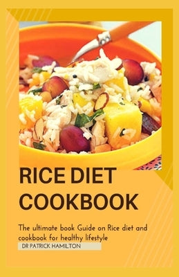 Rice Diet Cookbook: The ultimate book guide on rice diet and cookbook for healhy living by Hamilton, Patrick