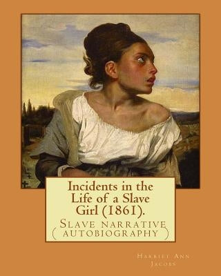 Incidents in the Life of a Slave Girl (1861). By: Harriet Ann Jacobs: Jacobs wrote an autobiographical novel, Incidents in the Life of a Slave Girl, f by Jacobs, Harriet Ann