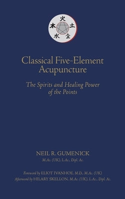 Classical Five-Element Acupuncture The Spirits and Healing Power of the Points by Gumenick, Neil R.