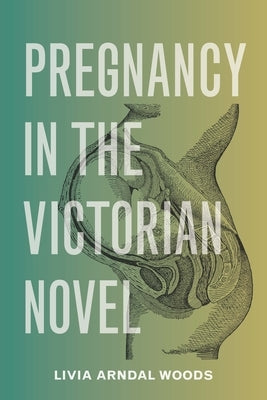 Pregnancy in the Victorian Novel by Woods, Livia Arndal