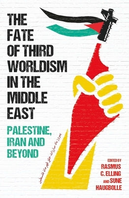 Fate of Third Worldism in the Middle East: Iran, Palestine and Beyond by Elling, Rasmus C.