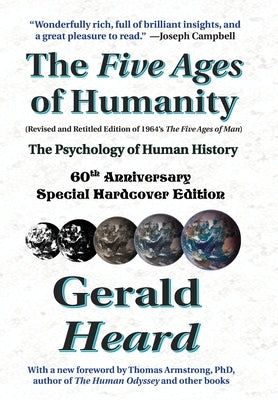 The Five Ages of Humanity - The Psychology of Human History: 60th Anniversary Special Hardcover Edition by Heard, Gerald