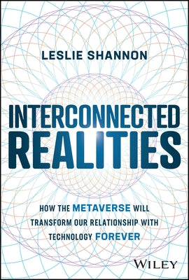 Interconnected Realities: How the Metaverse Will Transform Our Relationship with Technology Forever by Shannon, Leslie