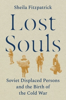 Lost Souls: Soviet Displaced Persons and the Birth of the Cold War by Fitzpatrick, Sheila