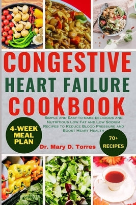 Congestive Heart Failure Cookbook: Simple and Easy-to-make delicious and Nutritious Low Fat and Low Sodium Recipes to Reduce Blood Pressure and Boost by Torres, Mary D.