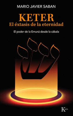 Keter, El ?xtasis de la Eternidad / Keter, the Ecstasy of Eternity: El Poder de la Emun? Desde La C?bala /The Power of the Emunah from the Kabbalah by Saban, Mario Javier