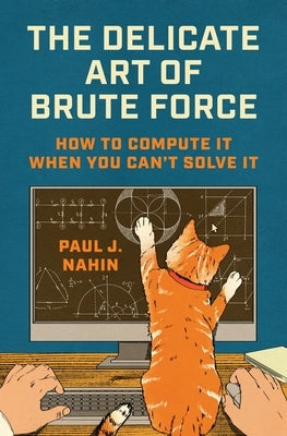 The Delicate Art of Brute Force: How to Compute It When You Can't Solve It by Nahin, Paul J.