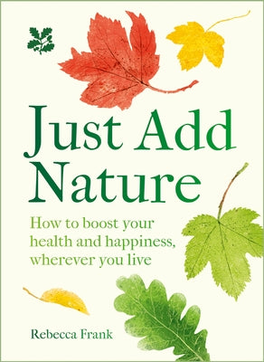 Just Add Nature: How to Boost Your Health and Happiness, Wherever You Live by Frank, Rebecca