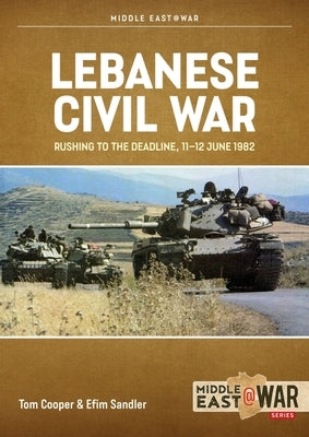 Lebanese Civil War Volume 5: Rushing to the Deadline, 11-12 June 1982 by Cooper, Tom