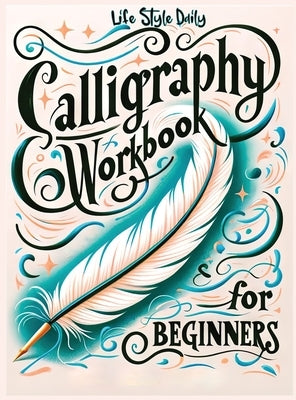 Calligraphy Workbook for Beginners: Simple and Modern Handwriting - A Beginner's Guide to Mindful Lettering, Transforming Your Notes into Art and Unle by Style, Life Daily