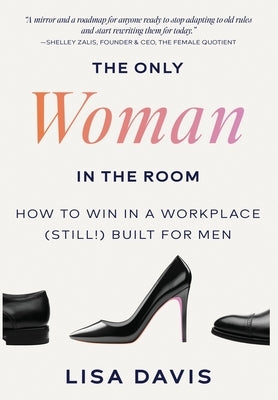 The Only Woman in the Room: How to Win in a Workplace (Still!) Built for Men by Davis, Lisa