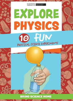 Explore Physics: 10 Fun Physical Science Experiments by Scientific American Editors